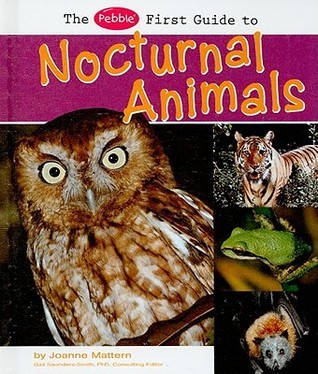 The Pebble First Guide to Nocturnal Animals by Joanne Mattern | Goodreads