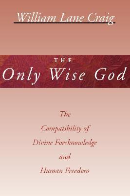 Cover of The Only Wise God: The Compatibility of Divine Foreknowledge & Human Freedom