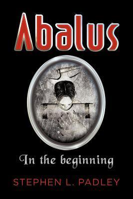 Abalus: In the Beginning by Stephen L. Padley | Goodreads