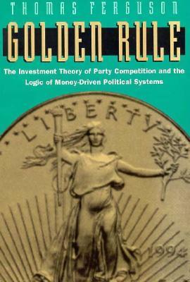 Golden Rule: The Investment Theory of Party Competition and the Logic of Money-Driven Political Systems