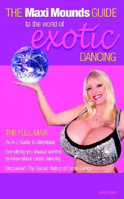 The Maxi Mounds Guide To The World Of Exotic Dancing by Maxi Mounds