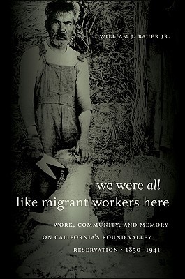 We Were All Like Migrant Workers Here: Work, Community, and Memory on California's Round Valley Reservation, 1850-1941