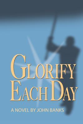 Glorify Each Day by John Banks | Goodreads
