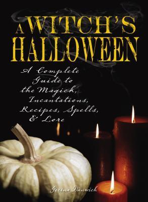 Witch's Halloween: A Complete Guide to the Magick, Incantations, Recipes, Spells, and Lore