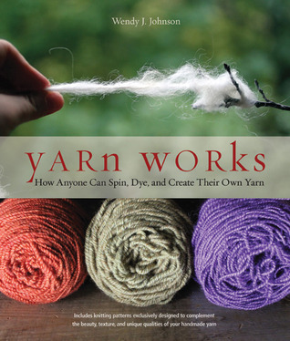 Yarn Works: How Anyone Can Spin, Dye, and Create Their Own Yarn