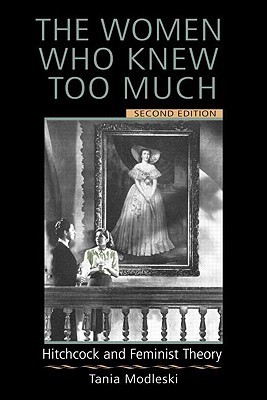 The Women Who Knew Too Much: Hitchcock and Feminist Theory by Tania