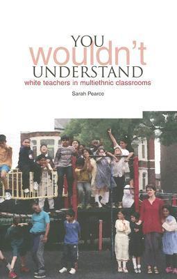 YOU Wouldn’t Understand...: White Teachers in Multi-Ethnic Classrooms ...