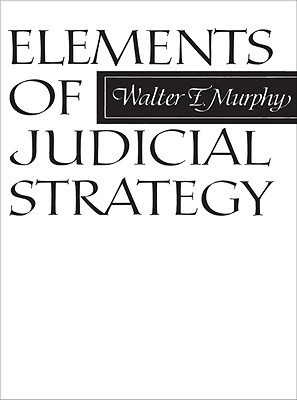Elements of Judicial Strategy by Walter F. Murphy | Goodreads