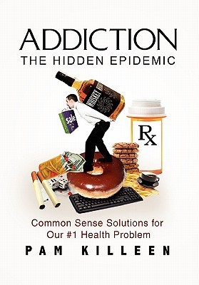 Addiction - the Hidden Epidemic: Common Sense Solutions for Our #1 ...