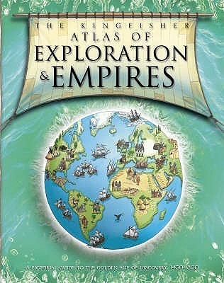 First Explorers Atlas The Kingfisher Atlas of Exploration and Empires: A Pictorial Guide to ...
