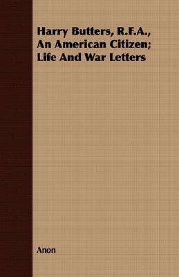Harry Butters, R.F.A., An American Citizen; Life And War Letters by
