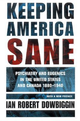 Keeping America Sane Psychiatry And Eugenics In The United States And Canada 1880 1940