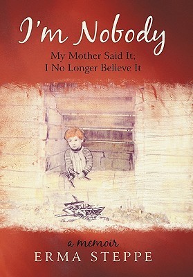I'm Nobody: My Mother Said It; I No Longer Believe It by Erma Steppe ...