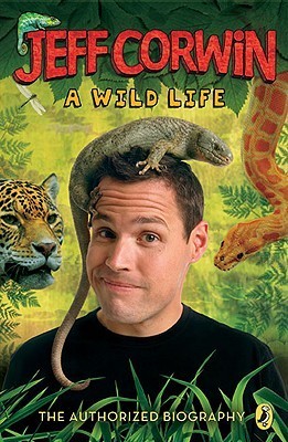 Jeff Corwin: A Wild Life: The Authorized Biography by Jeff