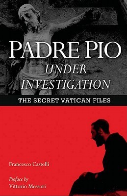 Padre Pio Under Investigation The Secret Vatican Files By Francesco