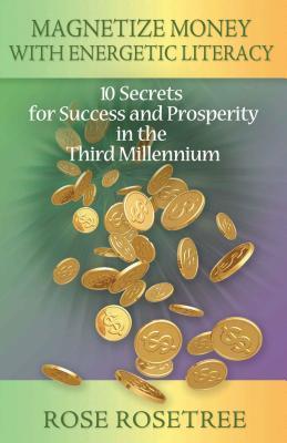 Magnetize Money with Energetic Literacy: 10 Secrets for Success and Prosperity in the Third Millennium