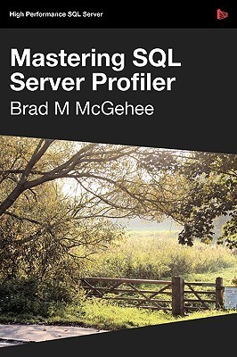 Mastering SQL Server Profiler by Brad M. McGehee | Goodreads