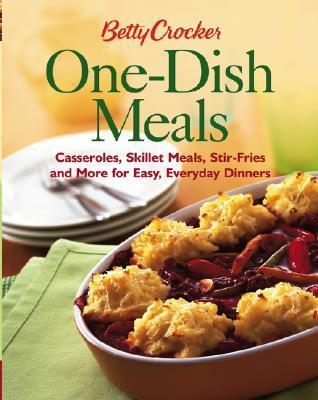 Betty Crocker One-Dish Meals: Casseroles, Skillet Meals, Stir Fries And More For Easy Everyday Dinners