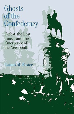 Ghosts of the Confederacy: Defeat, the Lost Cause and the Emergence of the New South, 1865-1913