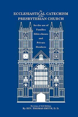 An Ecclesiastical Catechism of the Presbyterian Church for the use of Families, Bible-classes and Private Members