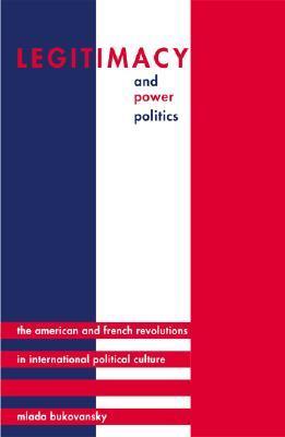 Legitimacy and Power Politics: The American and French Revolutions in ...