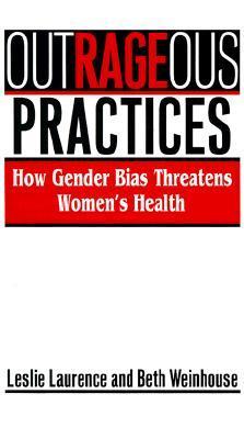 Outrageous Practices: The Alarming Truth About how medicine mistreats Women by Leslie Laurence
