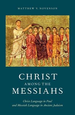 Christ Among the Messiahs: Christ Language in Paul and Messiah Language in Ancient Judaism