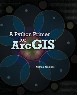 A Python Primer for ArcGIS by Nathan Jennings | Goodreads