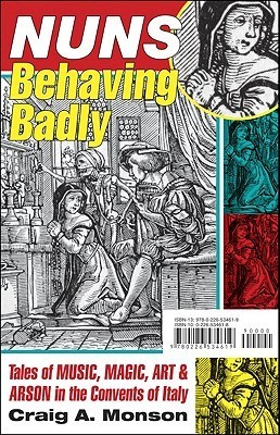 Nuns Behaving Badly: Tales of Music, Magic, Art, and Arson in the Convents of Italy