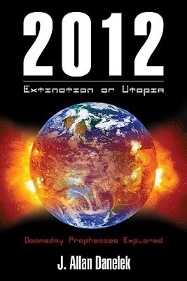 2012: Extinction or Utopia: Doomsday Prophecies Explored by J. Allan ...