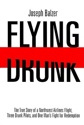 Flying Drunk: The True Story of a Northwest Airlines Flight, Three Drunk Pilots, and One Man's Fight for Redemption