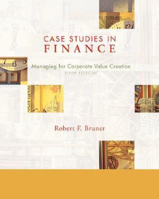 Case Studies in Finance: Managing for Corporate Value Creation by Robert F. Bruner | Goodreads