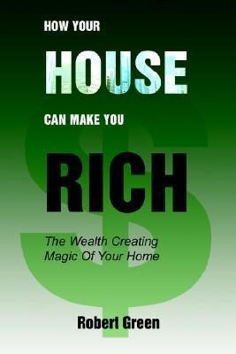 How Your House Can Make You Rich: The Wealth Creating Magic Of Your