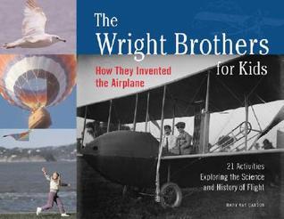 The Wright Brothers for Kids: How They Invented the Airplane, 21 Activities Exploring the Science and History of Flight (Volume 1)