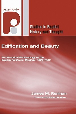 Edification and Beauty: The Practical Ecclesiology of the English Particular Baptists, 1675-1705