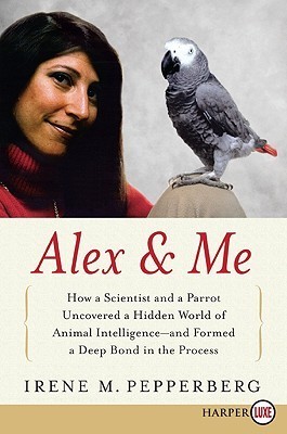 Alex  Me: How a Scientist and a Parrot Discovered a Hidden World of Animal Intelligence—and Formed a Deep Bond in the Process