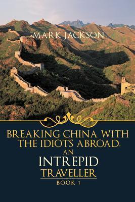 An Intrepid Traveller: Book 1: Breaking China with the Idiots Abroad ...