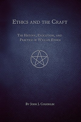 Ethics and the Craft: The History, Evolution, and Practice of Wiccan ...