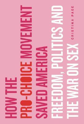 Cover of How the Pro-Choice Movement Saved America: Freedom, Politics and the War on Sex