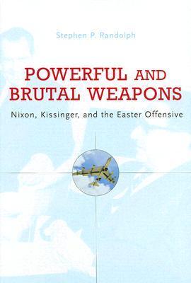 Powerful And Brutal Weapons: Nixon, Kissinger, and the Easter Offensive