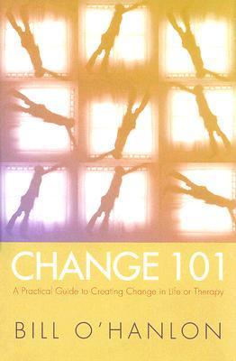 Change 101: A Practical Guide to Creating Change in Life or Therapy