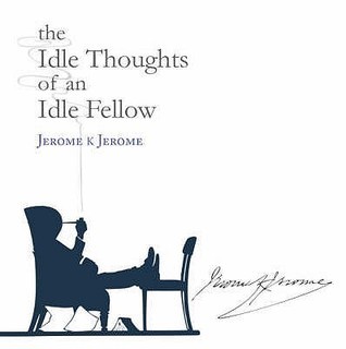 The Idle Thoughts of an Idle Fellow by K Jerome Jerome | Goodreads