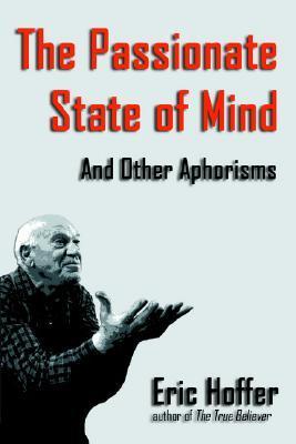 The Passionate State of Mind: And Other Aphorisms by Eric Hoffer ...