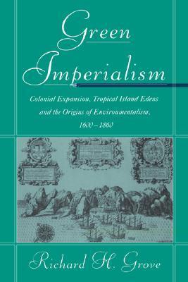 Green Imperialism: Colonial Expansion, Tropical Island Edens and the Origins of Environmentalism, 1600 - 1860