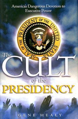 The Cult of the Presidency: America's Dangerous Devotion to Executive Power cover