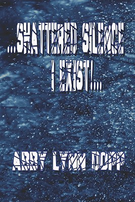 Shattered Silence: I Exist!.: A Personal Journey Through Poetry by Abby