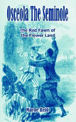 Osceola The Seminole: The Red Fawn of the Flower Land