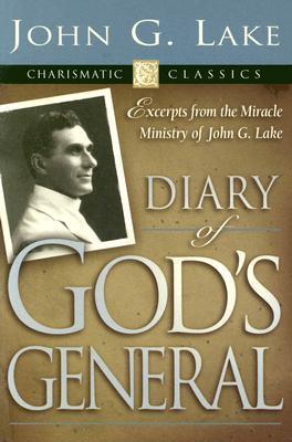 Diary of God's General: Excerpts from the Miracle Ministry of John G. Lake