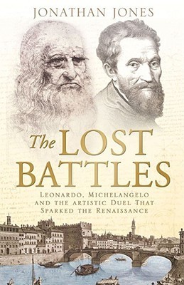 The Lost Battles : Leonardo, Michelangelo, and the Artistic Duel that Defined the Renaissance