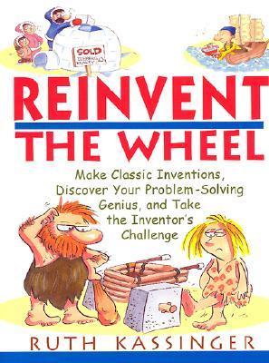 Reinvent the Wheel: Make Classic Inventions, Discover Your Problem ...
